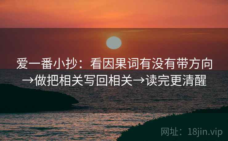 爱一番小抄：看因果词有没有带方向→做把相关写回相关→读完更清醒