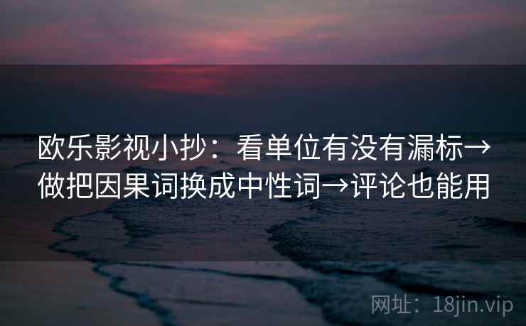 欧乐影视小抄：看单位有没有漏标→做把因果词换成中性词→评论也能用