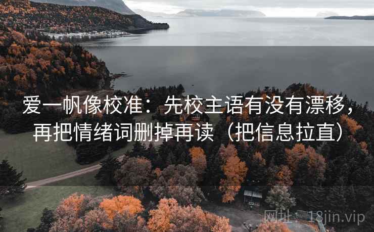 爱一帆像校准：先校主语有没有漂移，再把情绪词删掉再读（把信息拉直）