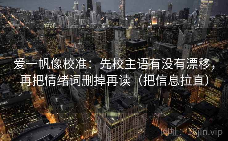 爱一帆像校准：先校主语有没有漂移，再把情绪词删掉再读（把信息拉直）