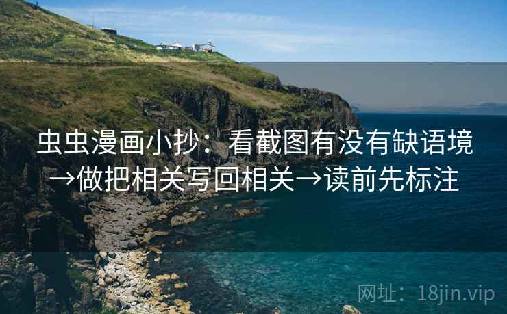 虫虫漫画小抄:看截图有没有缺语境→做把相关写回相关→读前先标注 虫虫漫画小抄:看截图有没有缺语境→做把相关写回相关→读前先标注