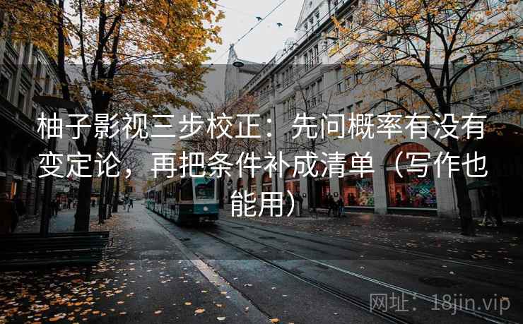 柚子影视三步校正：先问概率有没有变定论，再把条件补成清单（写作也能用）