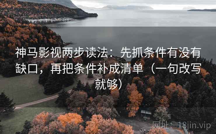 神马影视两步读法：先抓条件有没有缺口，再把条件补成清单（一句改写就够）