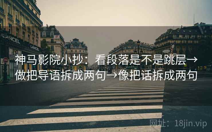神马影院小抄：看段落是不是跳层→做把导语拆成两句→像把话拆成两句