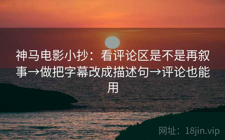 神马电影小抄：看评论区是不是再叙事→做把字幕改成描述句→评论也能用