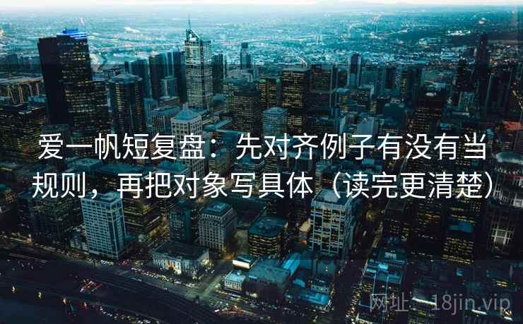 爱一帆短复盘：先对齐例子有没有当规则，再把对象写具体（读完更清楚）