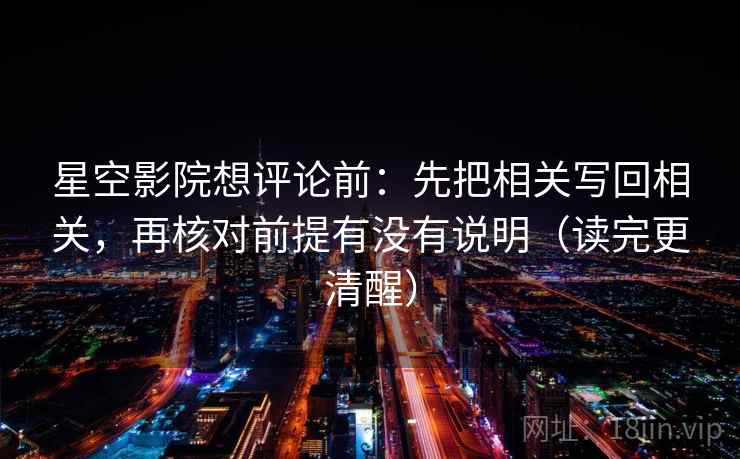 星空影院想评论前:先把相关写回相关,再核对前提有没有说明(读完更清醒) 星空影院想评论前:先把相关写回相关,再核对前提有没有说明(读完更清醒)