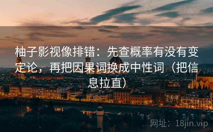 柚子影视像排错：先查概率有没有变定论，再把因果词换成中性词（把信息拉直）