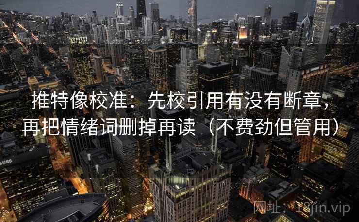 推特像校准：先校引用有没有断章，再把情绪词删掉再读（不费劲但管用）
