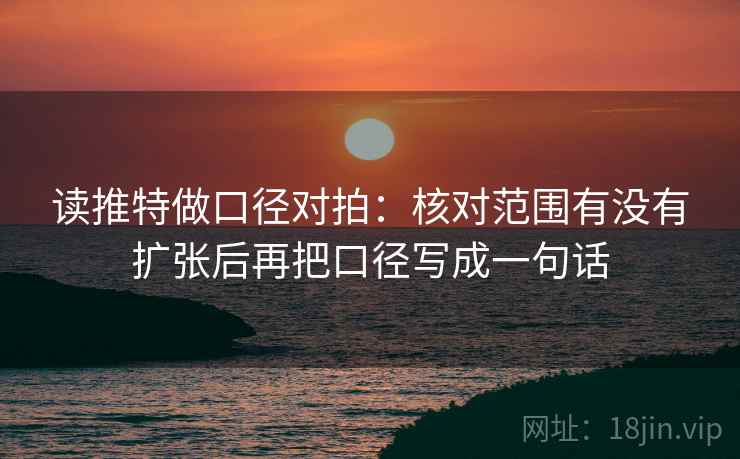 读推特做口径对拍：核对范围有没有扩张后再把口径写成一句话