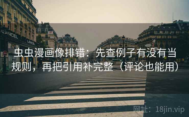 虫虫漫画像排错：先查例子有没有当规则，再把引用补完整（评论也能用）