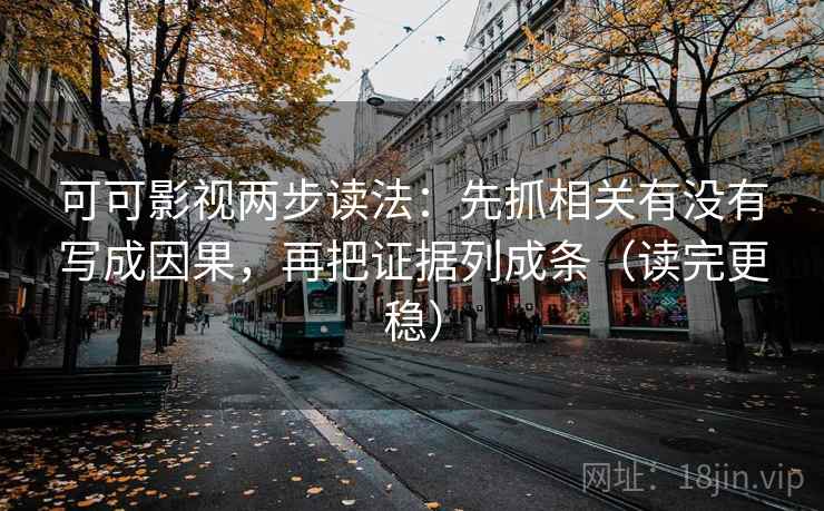 可可影视两步读法：先抓相关有没有写成因果，再把证据列成条（读完更稳）