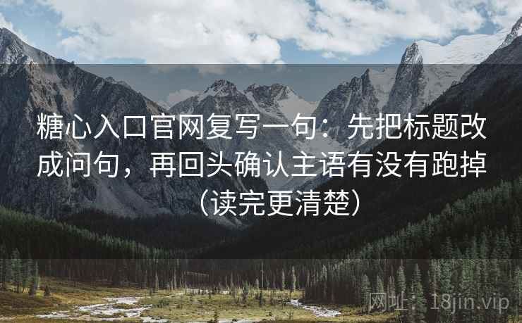 糖心入口官网复写一句：先把标题改成问句，再回头确认主语有没有跑掉（读完更清楚）