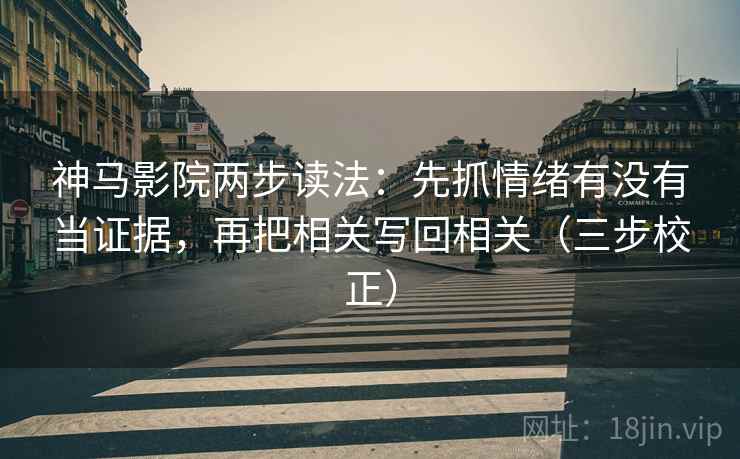 神马影院两步读法：先抓情绪有没有当证据，再把相关写回相关（三步校正）