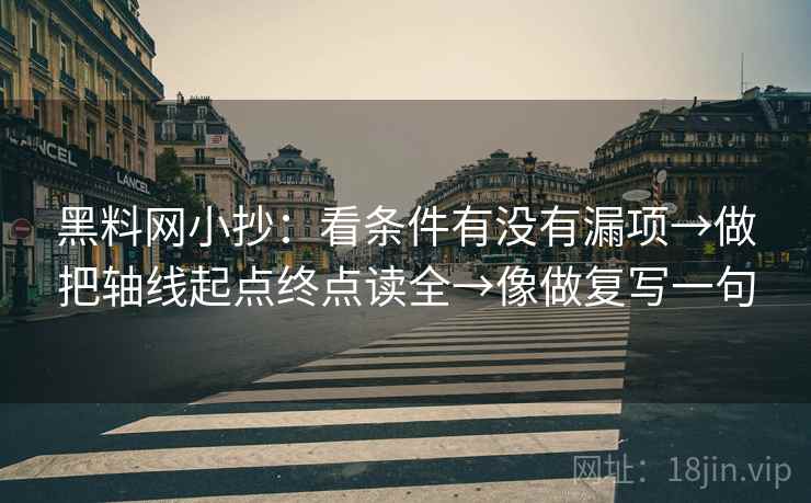 黑料网小抄：看条件有没有漏项→做把轴线起点终点读全→像做复写一句