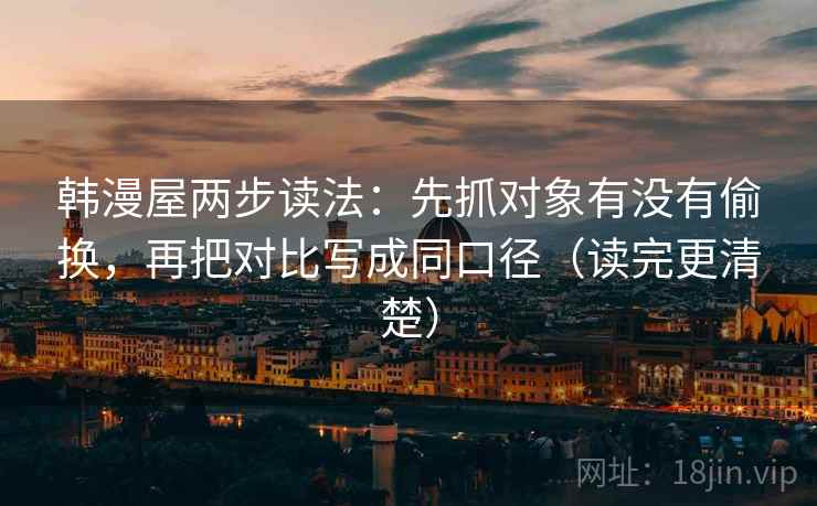 韩漫屋两步读法：先抓对象有没有偷换，再把对比写成同口径（读完更清楚）