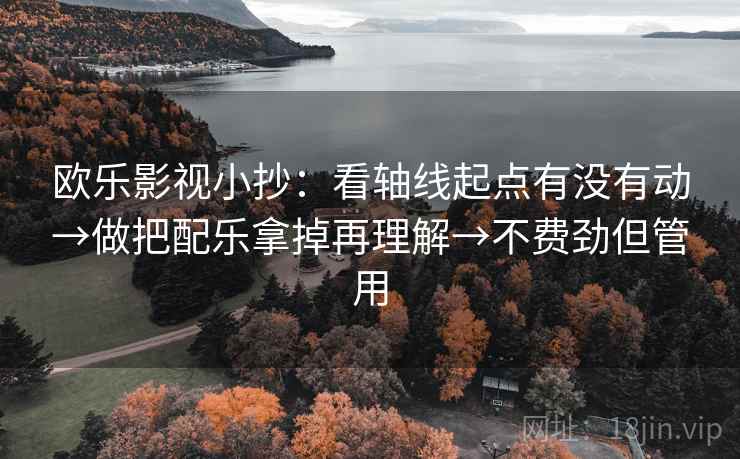 欧乐影视小抄：看轴线起点有没有动→做把配乐拿掉再理解→不费劲但管用