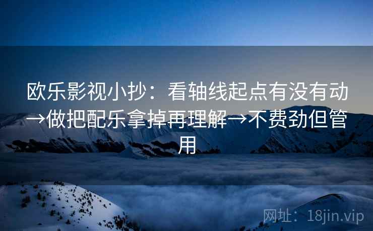 欧乐影视小抄：看轴线起点有没有动→做把配乐拿掉再理解→不费劲但管用