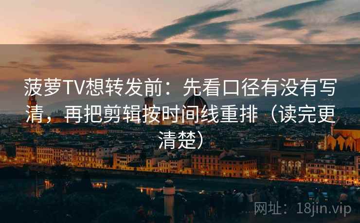 菠萝TV想转发前：先看口径有没有写清，再把剪辑按时间线重排（读完更清楚）