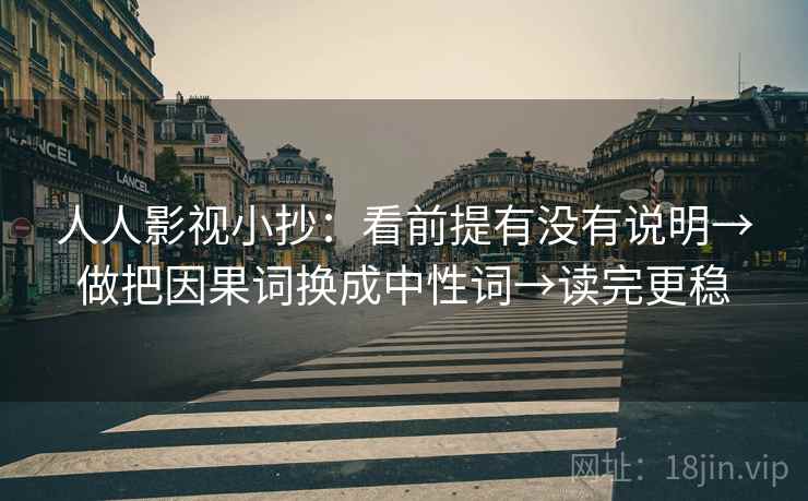 人人影视小抄：看前提有没有说明→做把因果词换成中性词→读完更稳