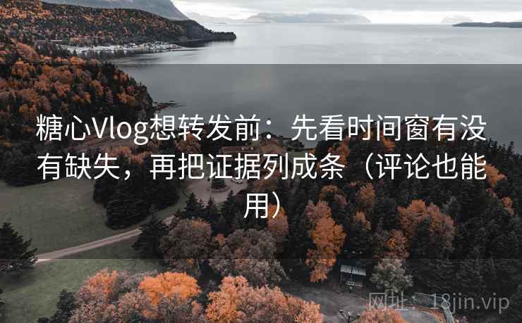 糖心Vlog想转发前:先看时间窗有没有缺失,再把证据列成条(评论也能用) 糖心Vlog想转发前:先看时间窗有没有缺失,再把证据列成条(评论也能用)