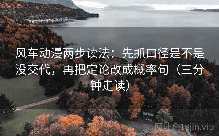 风车动漫两步读法：先抓口径是不是没交代，再把定论改成概率句（三分钟走读）