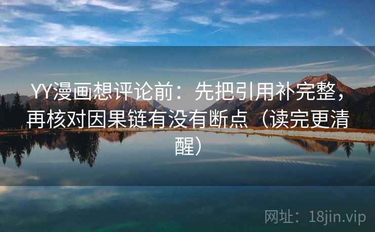 YY漫画想评论前：先把引用补完整，再核对因果链有没有断点（读完更清醒）