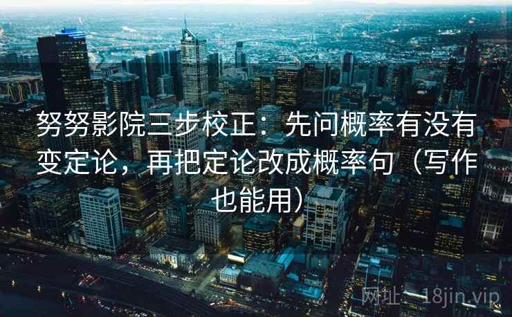 努努影院三步校正：先问概率有没有变定论，再把定论改成概率句（写作也能用）