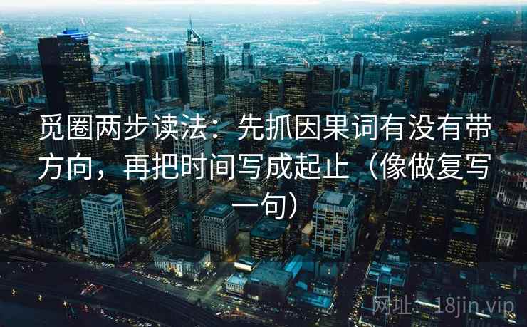 觅圈两步读法：先抓因果词有没有带方向，再把时间写成起止（像做复写一句）