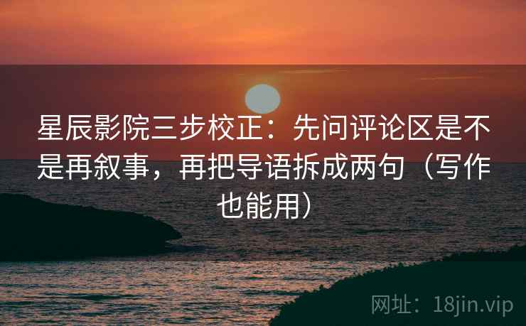 星辰影院三步校正：先问评论区是不是再叙事，再把导语拆成两句（写作也能用）