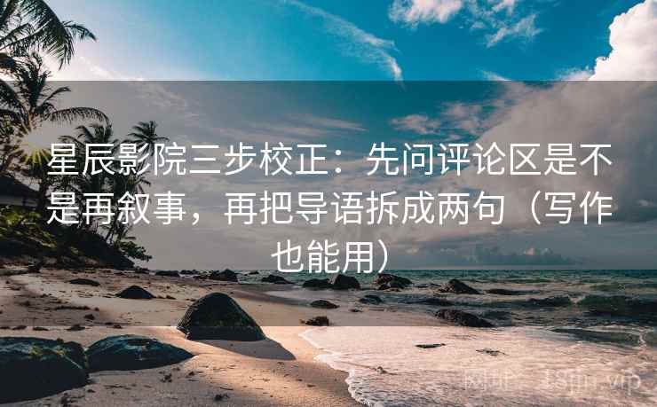 星辰影院三步校正：先问评论区是不是再叙事，再把导语拆成两句（写作也能用）