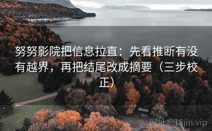 努努影院把信息拉直：先看推断有没有越界，再把结尾改成摘要（三步校正）