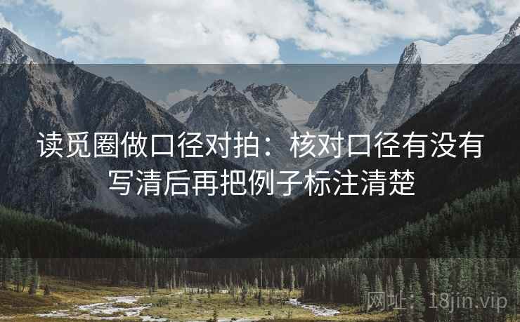 读觅圈做口径对拍：核对口径有没有写清后再把例子标注清楚