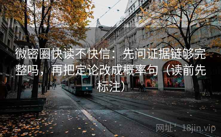 微密圈快读不快信：先问证据链够完整吗，再把定论改成概率句（读前先标注）