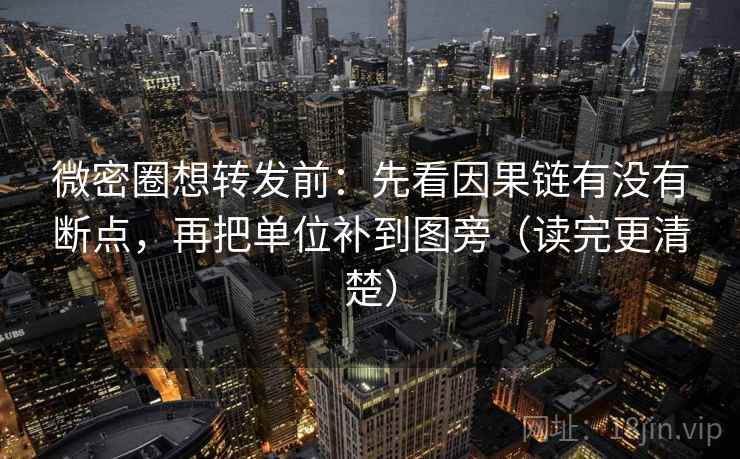 微密圈想转发前：先看因果链有没有断点，再把单位补到图旁（读完更清楚）