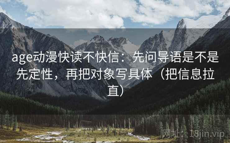 age动漫快读不快信：先问导语是不是先定性，再把对象写具体（把信息拉直）