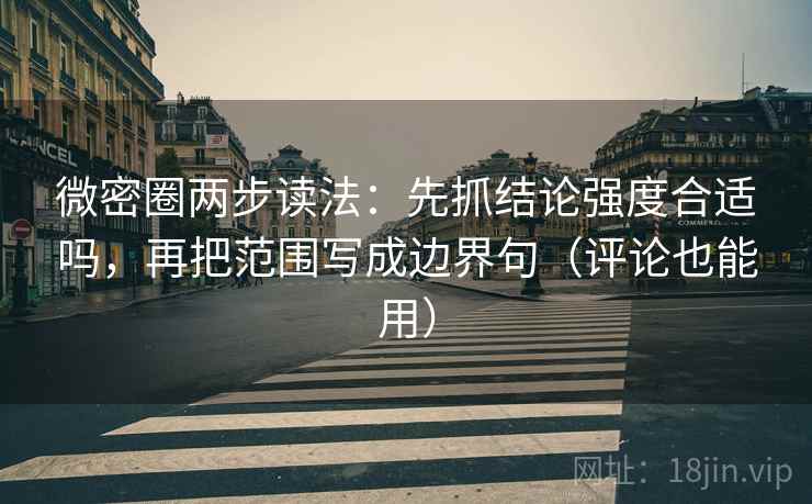 微密圈两步读法：先抓结论强度合适吗，再把范围写成边界句（评论也能用）