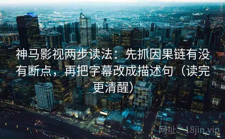神马影视两步读法:先抓因果链有没有断点,再把字幕改成描述句(读完更清醒) 神马影视两步读法:先抓因果链有没有断点,再把字幕改成描述句(读完更清醒)