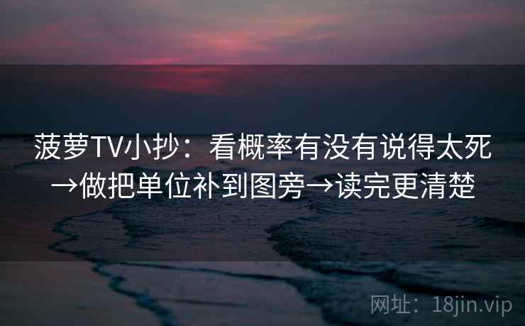 菠萝TV小抄：看概率有没有说得太死→做把单位补到图旁→读完更清楚