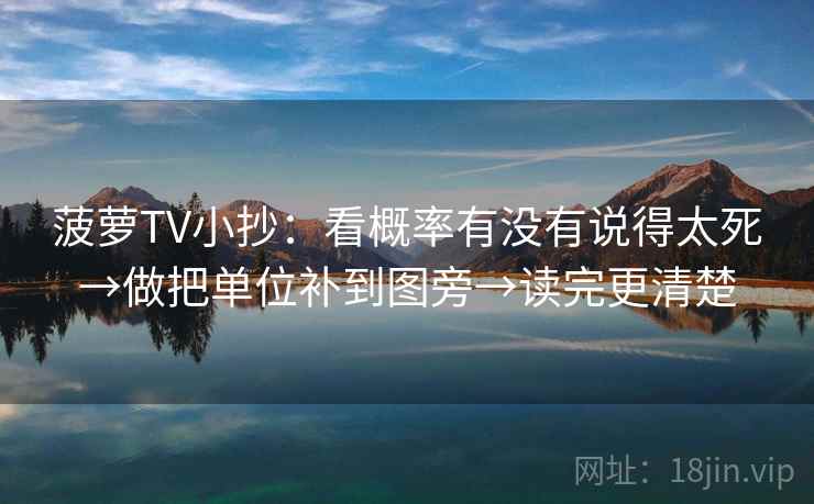 菠萝TV小抄:看概率有没有说得太死→做把单位补到图旁→读完更清楚 菠萝TV小抄:看概率有没有说得太死→做把单位补到图旁→读完更清楚