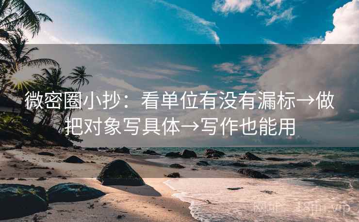 微密圈小抄:看单位有没有漏标→做把对象写具体→写作也能用 微密圈小抄:看单位有没有漏标→做把对象写具体→写作也能用
