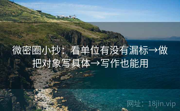 微密圈小抄:看单位有没有漏标→做把对象写具体→写作也能用